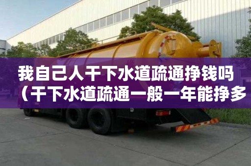 我自己人干下水道疏通挣钱吗（干下水道疏通一般一年能挣多少钱）
