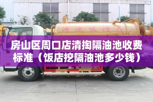 房山区周口店清掏隔油池收费标准（饭店挖隔油池多少钱）