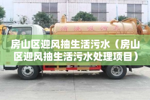 房山区迎风抽生活污水（房山区迎风抽生活污水处理项目）