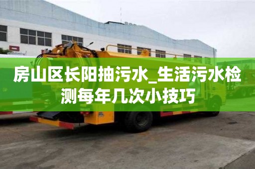 房山区长阳抽污水_生活污水检测每年几次小技巧