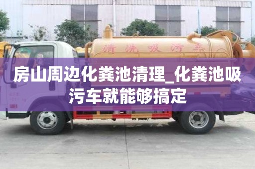 房山周边化粪池清理_化粪池吸污车就能够搞定