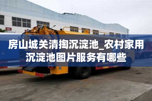 房山城关清掏沉淀池_农村家用沉淀池图片服务有哪些