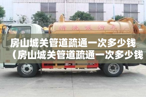 房山城关管道疏通一次多少钱(房山城关管道疏通一次多少钱啊) 房山城关管道疏通一次多少钱(房山城关管道疏通一次多少钱啊)