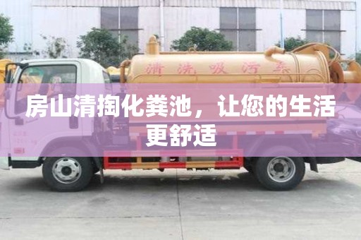 房山清掏化粪池，让您的生活更舒适