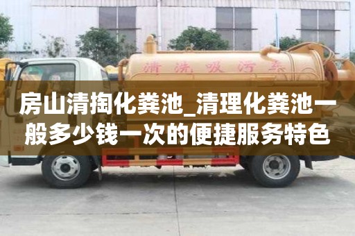 房山清掏化粪池_清理化粪池一般多少钱一次的便捷服务特色