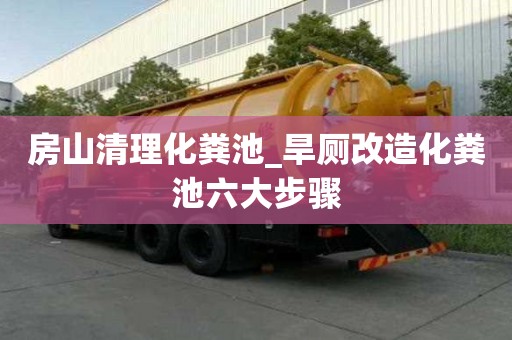 房山清理化粪池_旱厕改造化粪池六大步骤