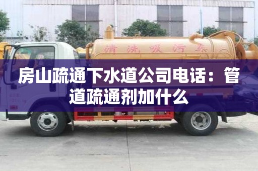 房山疏通下水道公司电话：管道疏通剂加什么