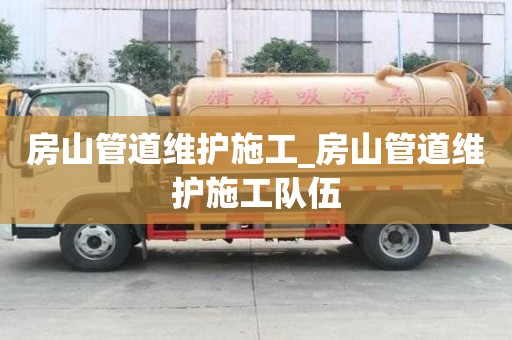 房山管道维护施工_房山管道维护施工队伍