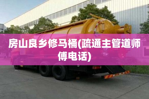 房山良乡修马桶(疏通主管道师傅电话)