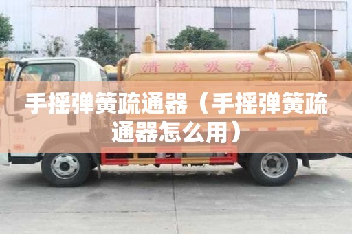 手摇弹簧疏通器（手摇弹簧疏通器怎么用）