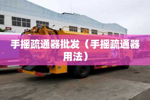 手摇疏通器批发（手摇疏通器用法）
