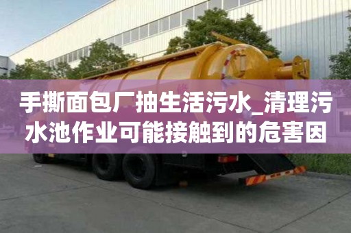 手撕面包厂抽生活污水_清理污水池作业可能接触到的危害因素是为您提供质服务