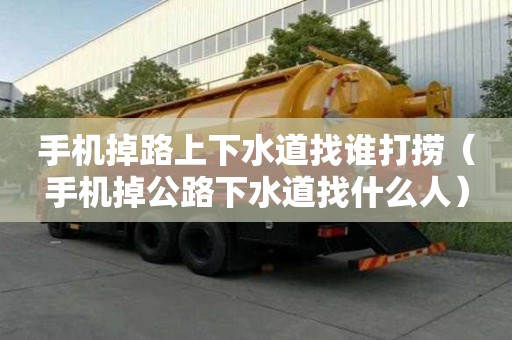 手机掉路上下水道找谁打捞(手机掉公路下水道找什么人) 手机掉路上下水道找谁打捞(手机掉公路下水道找什么人)
