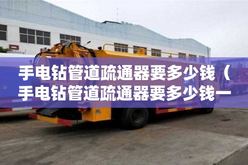 手电钻管道疏通器要多少钱（手电钻管道疏通器要多少钱一个）