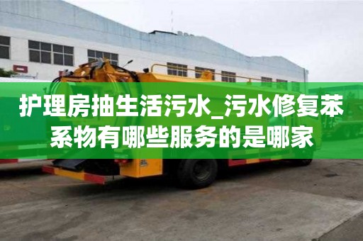 护理房抽生活污水_污水修复苯系物有哪些服务的是哪家
