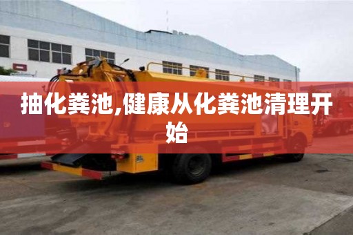 抽化粪池,健康从化粪池清理开始