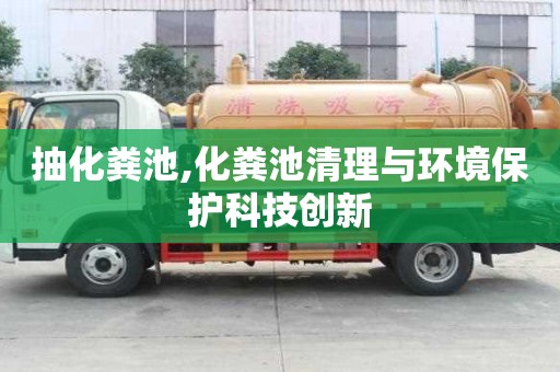 抽化粪池,化粪池清理与环境保护科技创新