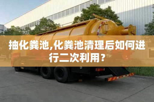 抽化粪池,化粪池清理后如何进行二次利用？