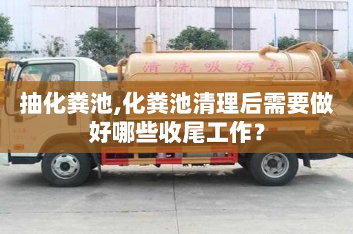 抽化粪池,化粪池清理后需要做好哪些收尾工作？
