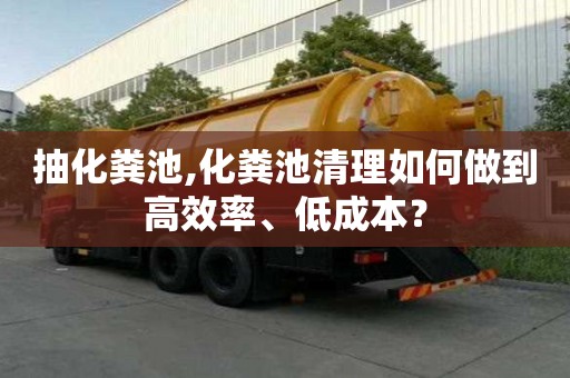 抽化粪池,化粪池清理如何做到高效率、低成本？