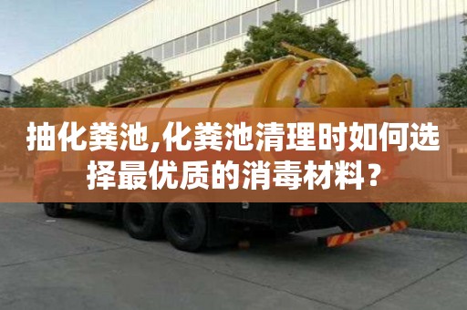 抽化粪池,化粪池清理时如何选择最优质的消毒材料？
