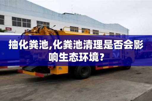 抽化粪池,化粪池清理是否会影响生态环境？