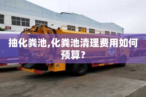 抽化粪池,化粪池清理费用如何预算？