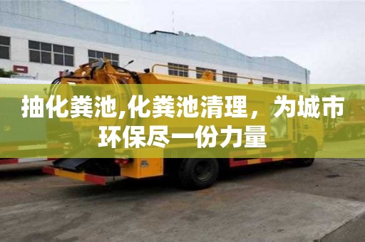 抽化粪池,化粪池清理，为城市环保尽一份力量