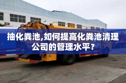 抽化粪池,如何提高化粪池清理公司的管理水平？