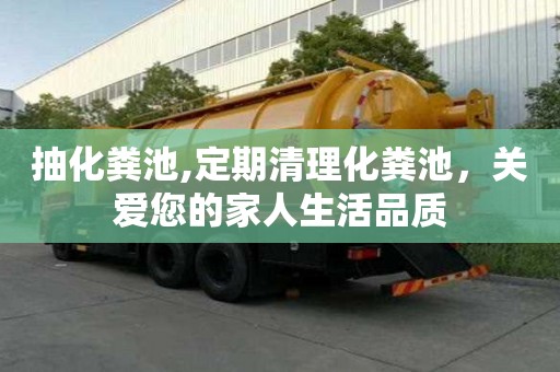 抽化粪池,定期清理化粪池，关爱您的家人生活品质