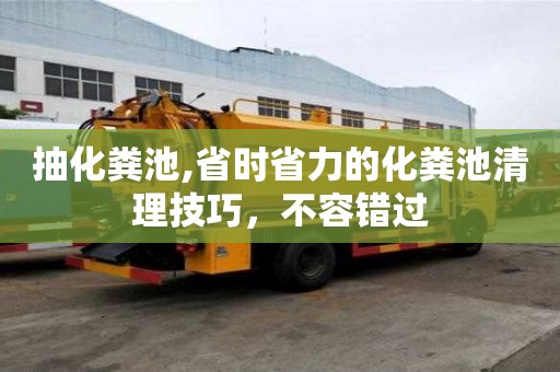 抽化粪池,省时省力的化粪池清理技巧，不容错过