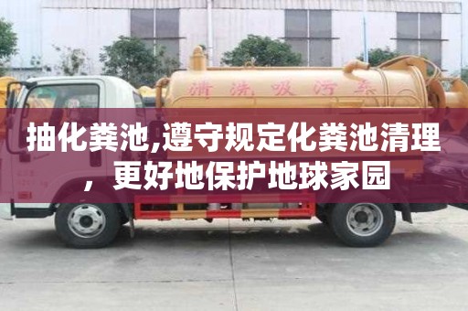 抽化粪池,遵守规定化粪池清理，更好地保护地球家园