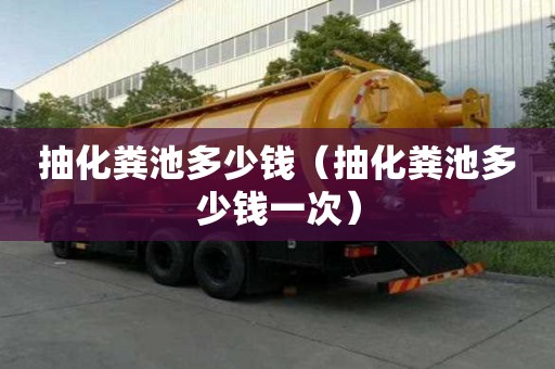 抽化粪池多少钱（抽化粪池多少钱一次）