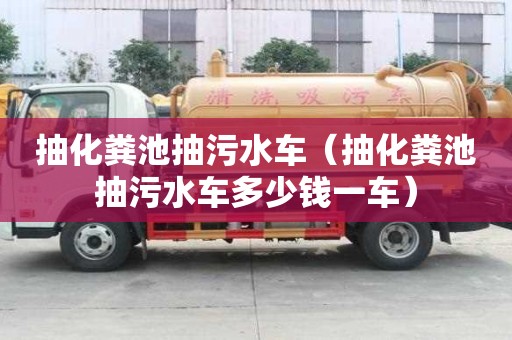 抽化粪池抽污水车（抽化粪池抽污水车多少钱一车）