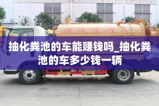 抽化粪池的车能赚钱吗_抽化粪池的车多少钱一辆
