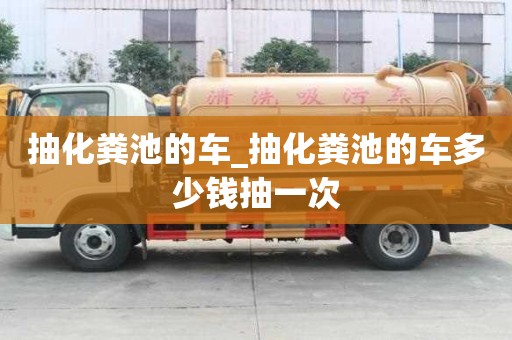 抽化粪池的车_抽化粪池的车多少钱抽一次