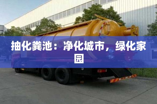 抽化粪池：净化城市，绿化家园