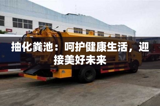 抽化粪池：呵护健康生活，迎接美好未来