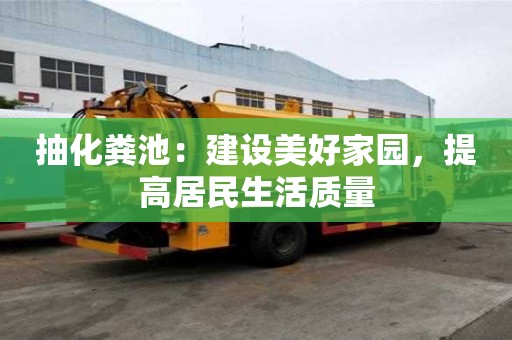抽化粪池：建设美好家园，提高居民生活质量