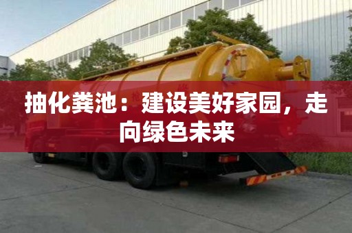 抽化粪池：建设美好家园，走向绿色未来