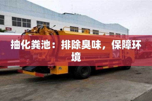 抽化粪池：排除臭味，保障环境
