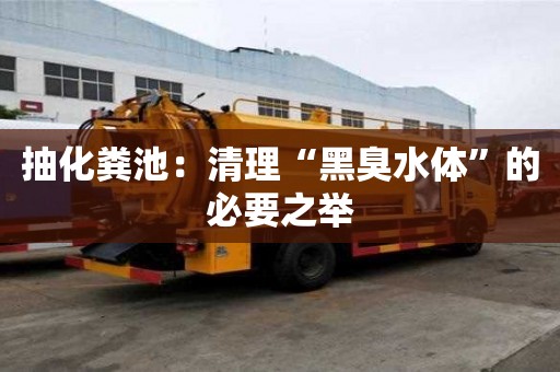 抽化粪池：清理“黑臭水体”的必要之举