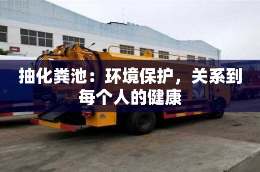 抽化粪池：环境保护，关系到每个人的健康