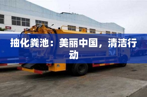 抽化粪池:美丽中国,清洁行动 抽化粪池:美丽中国,清洁行动