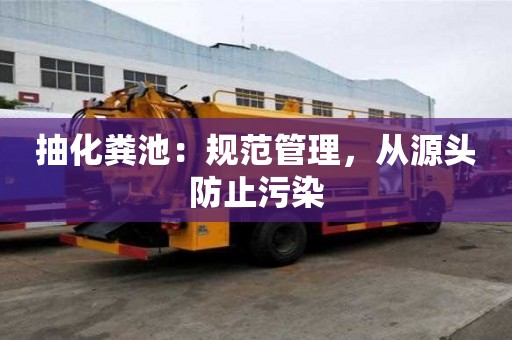 抽化粪池：规范管理，从源头防止污染