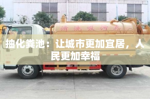 抽化粪池:让城市更加宜居,人民更加幸福 抽化粪池:让城市更加宜居,人民更加幸福