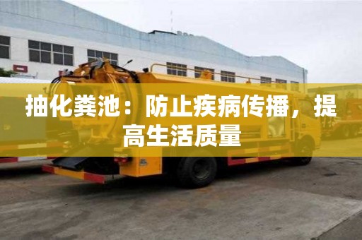 抽化粪池：防止疾病传播，提高生活质量