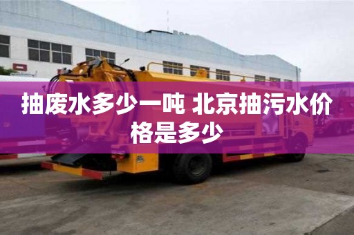 抽废水多少一吨 北京抽污水价格是多少