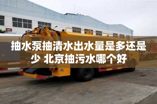 抽水泵抽清水出水量是多还是少 北京抽污水哪个好
