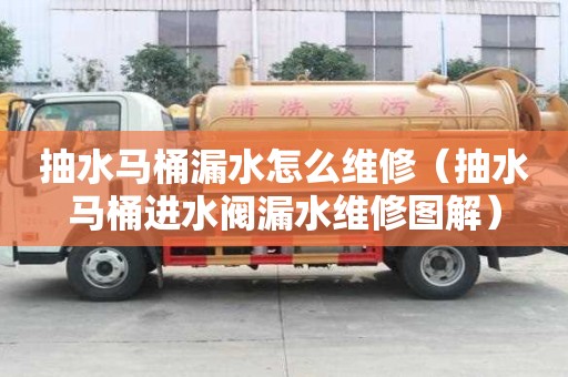 抽水马桶漏水怎么维修（抽水马桶进水阀漏水维修图解）